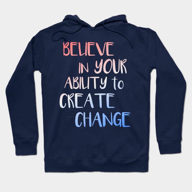 Believe In Your Ability to Create Change Inspirational Quote Hoodie by LacaDesigns